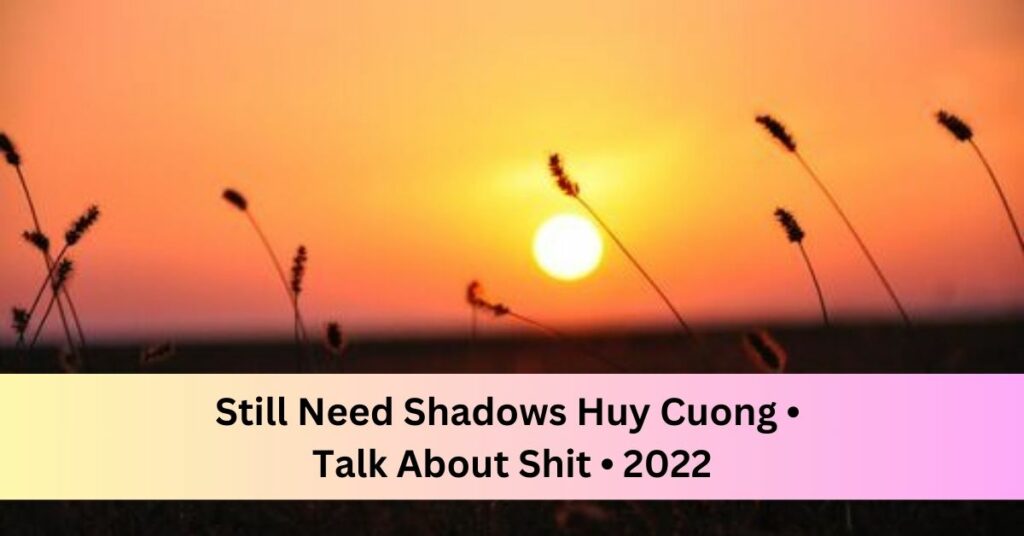 Still Need Shadows Huy Cuong • Talk About Shit • 2022