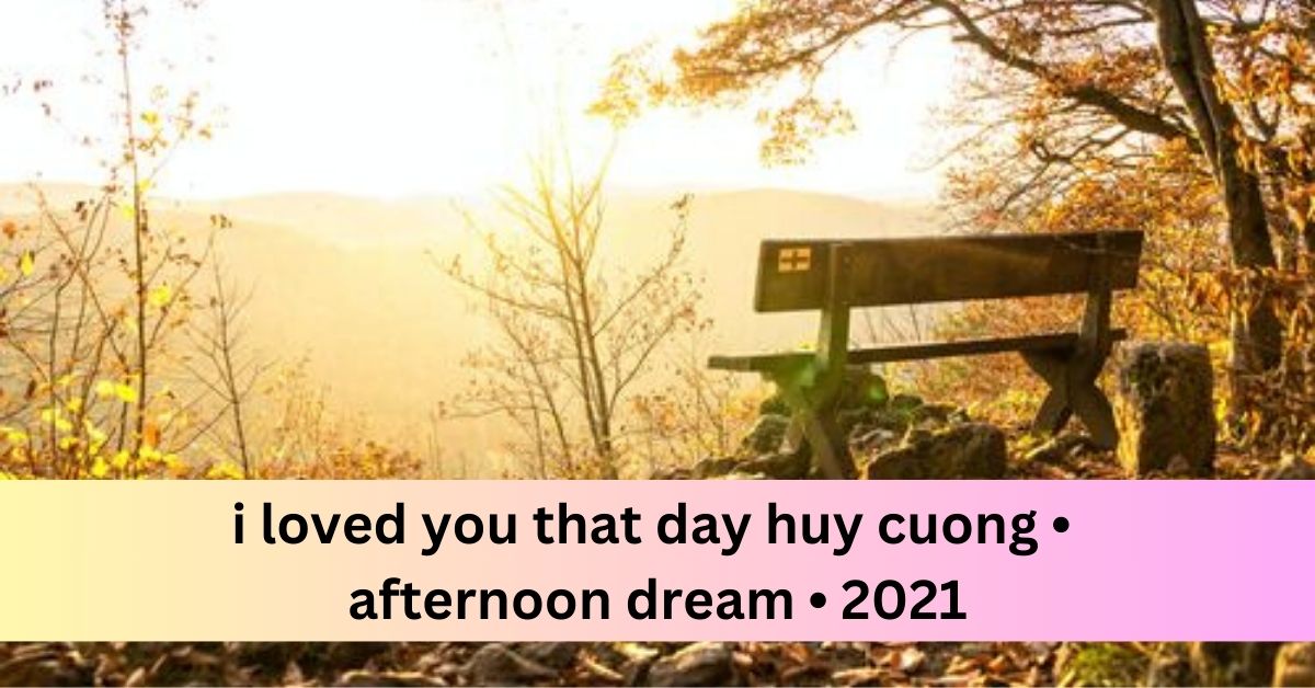 i loved you that day huy cuong • afternoon dream • 2021